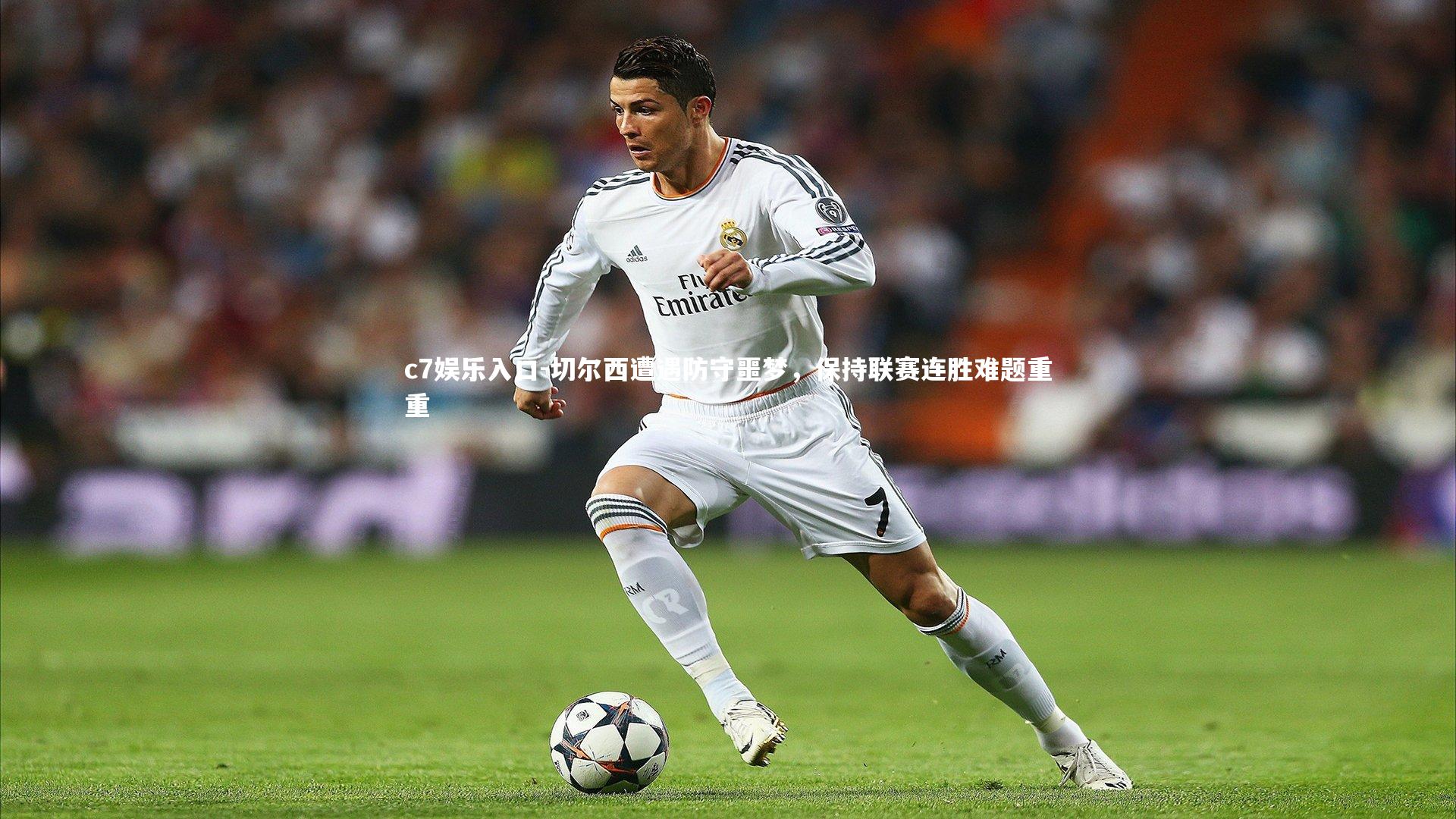c7娱乐入口-切尔西遭遇防守噩梦，保持联赛连胜难题重重
