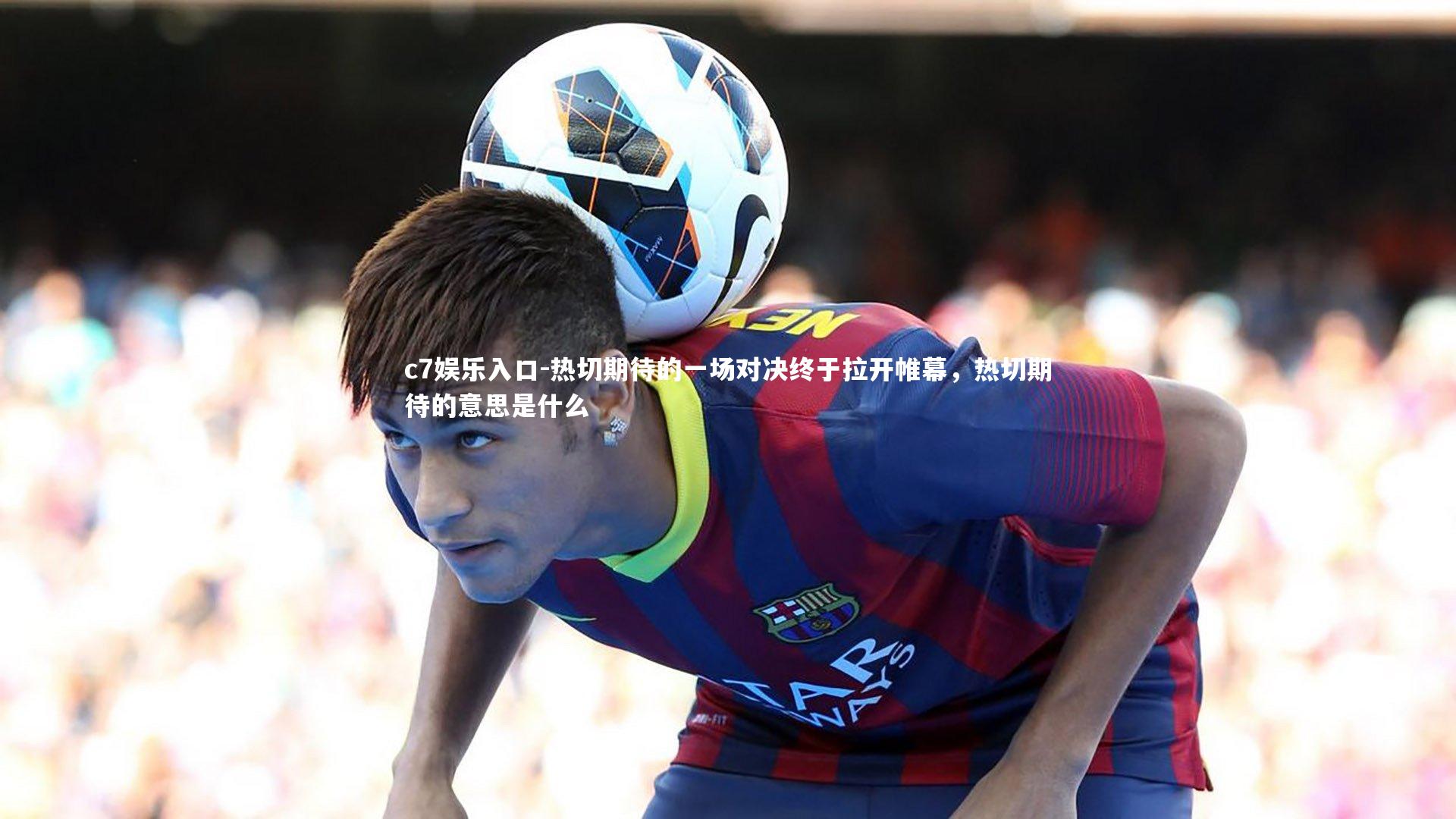 热切期待的一场对决终于拉开帷幕，热切期待的意思是什么