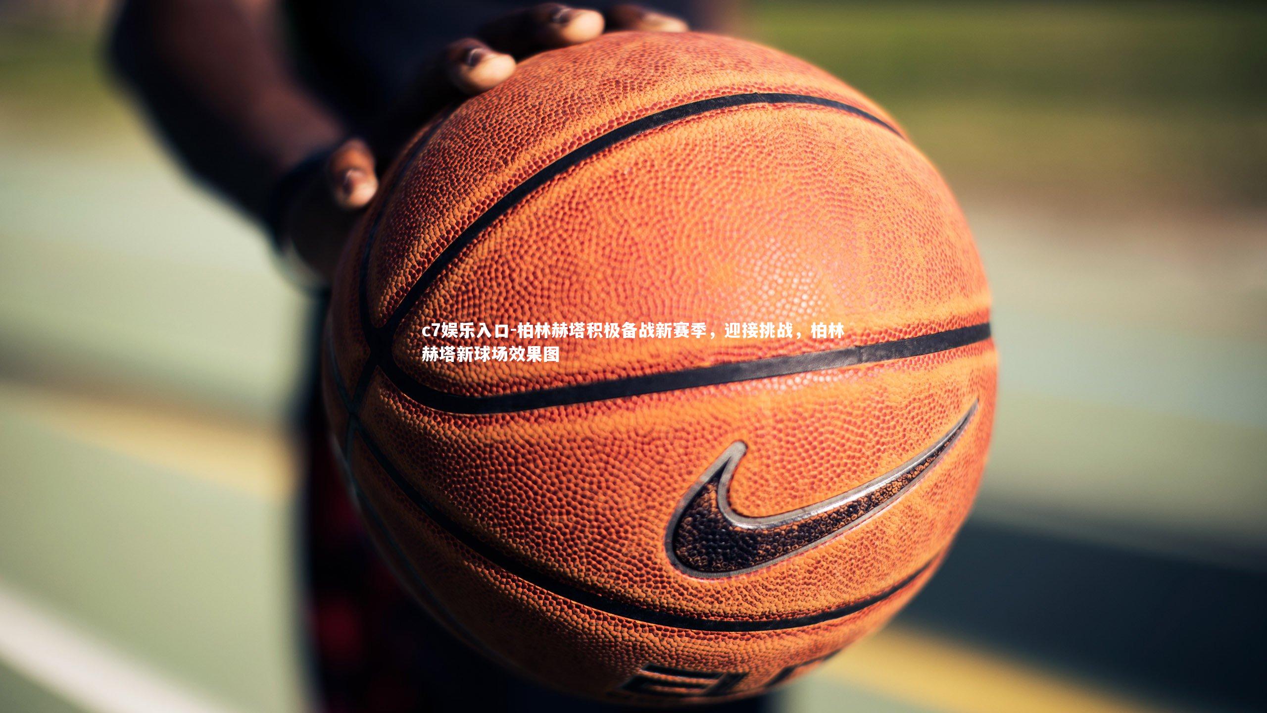 c7娱乐入口-柏林赫塔积极备战新赛季，迎接挑战，柏林赫塔新球场效果图