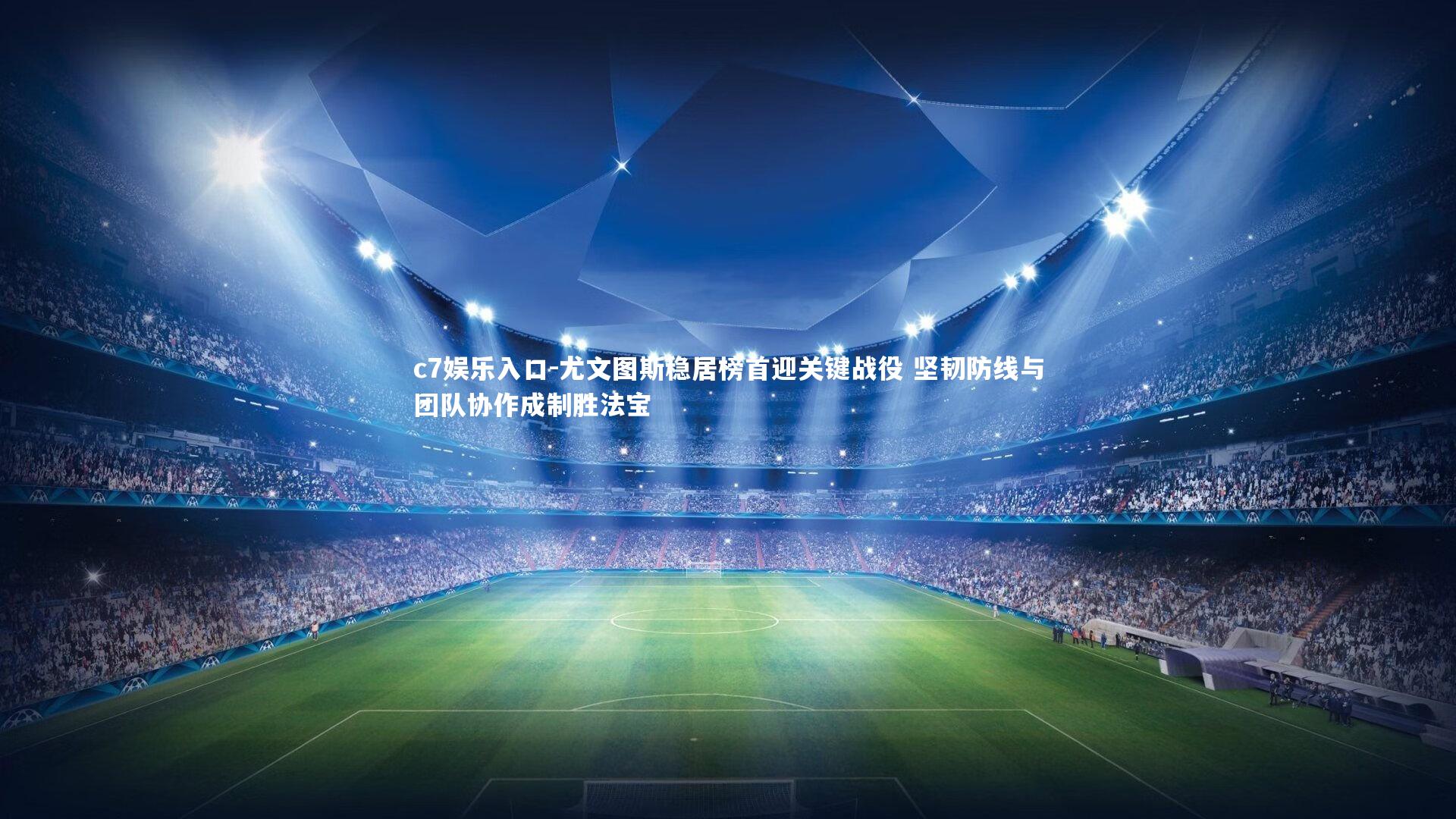 尤文图斯稳居榜首迎关键战役 坚韧防线与团队协作成制胜法宝