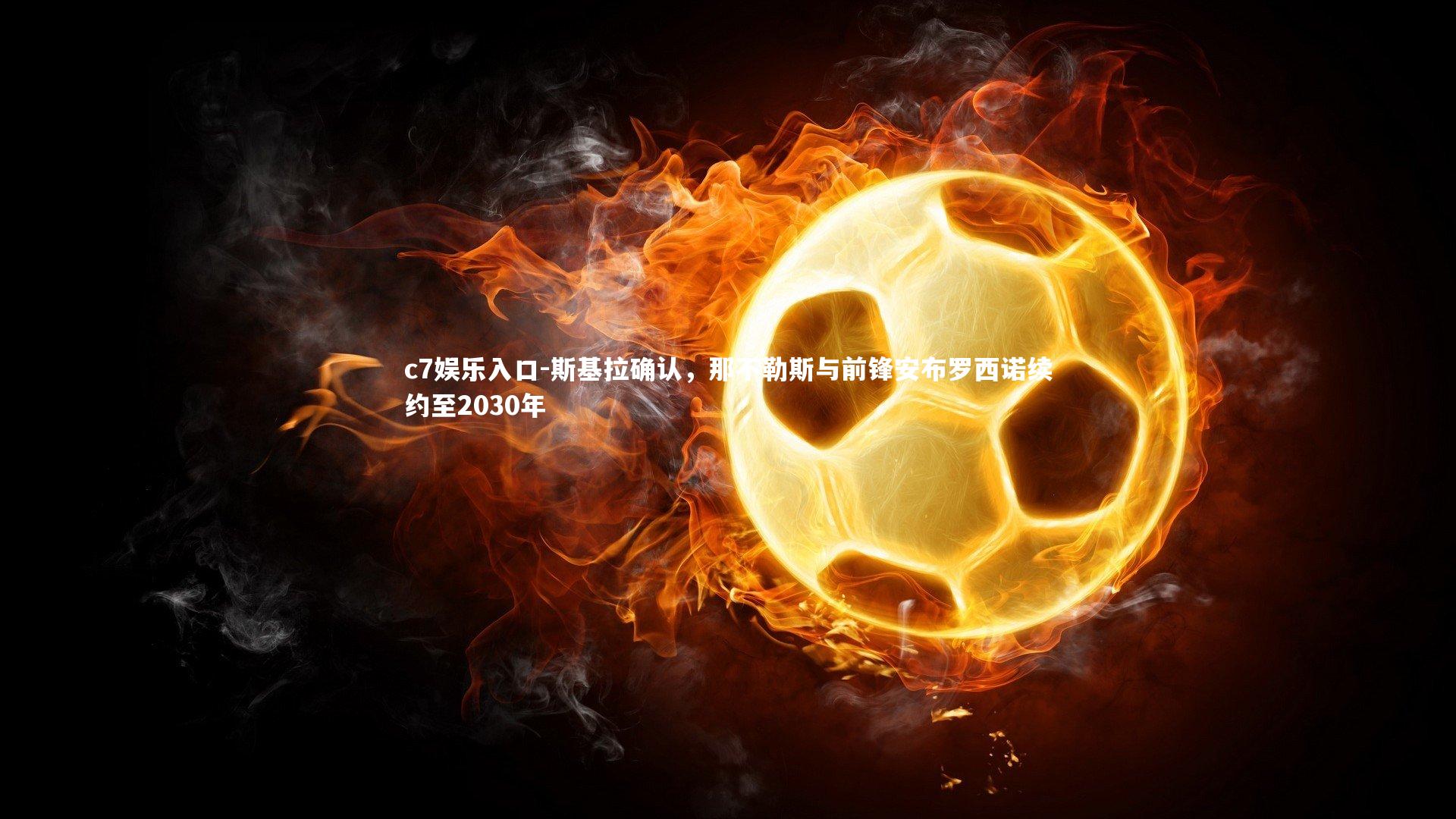 c7娱乐入口-斯基拉确认，那不勒斯与前锋安布罗西诺续约至2030年